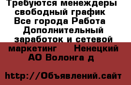 Требуются менеждеры, свободный график - Все города Работа » Дополнительный заработок и сетевой маркетинг   . Ненецкий АО,Волонга д.